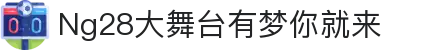 NG大舞台，有梦你就来-官方网站